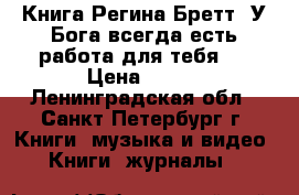Книга Регина Бретт: У Бога всегда есть работа для тебя.  › Цена ­ 200 - Ленинградская обл., Санкт-Петербург г. Книги, музыка и видео » Книги, журналы   